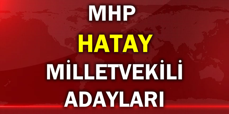 MİLLİYETÇİ HAREKET PARTİSİ HATAY MİLLETVEKİLİ ADAY LİSTESİ